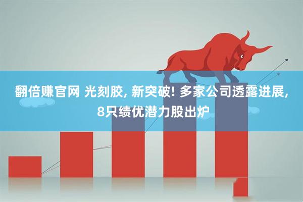 翻倍赚官网 光刻胶, 新突破! 多家公司透露进展, 8只绩优潜力股出炉