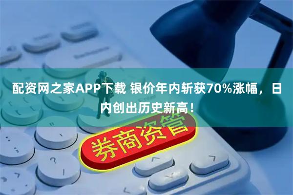 配资网之家APP下载 银价年内斩获70%涨幅，日内创出历史新高！