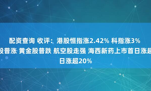 配资查询 收评：港股恒指涨2.42% 科指涨3% 科网股普涨 黄金股普跌 航空股走强 海西新药上市首日涨超20%
