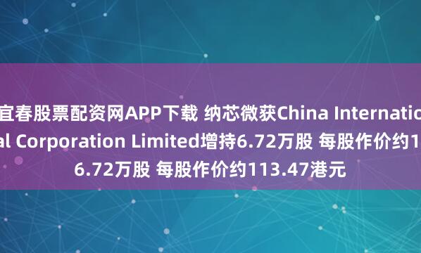 宜春股票配资网APP下载 纳芯微获China International Capital Corporation Limited增持6.72万股 每股作价约113.47港元