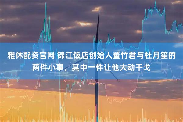 雅休配资官网 锦江饭店创始人董竹君与杜月笙的两件小事，其中一件让他大动干戈