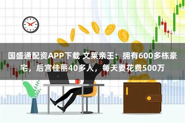 国盛通配资APP下载 文莱亲王:拥有600多栋豪宅,后宫佳丽40多人,每天要花费500万