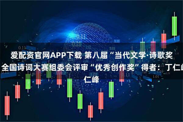爱配资官网APP下载 第八届“当代文学·诗歌奖”全国诗词大赛组委会评审“优秀创作奖”得者：丁仁峰