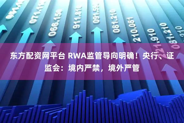 东方配资网平台 RWA监管导向明确！央行、证监会：境内严禁，境外严管