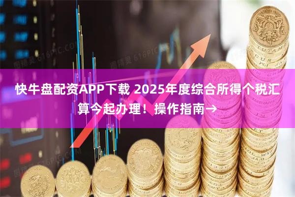 快牛盘配资APP下载 2025年度综合所得个税汇算今起办理！操作指南→