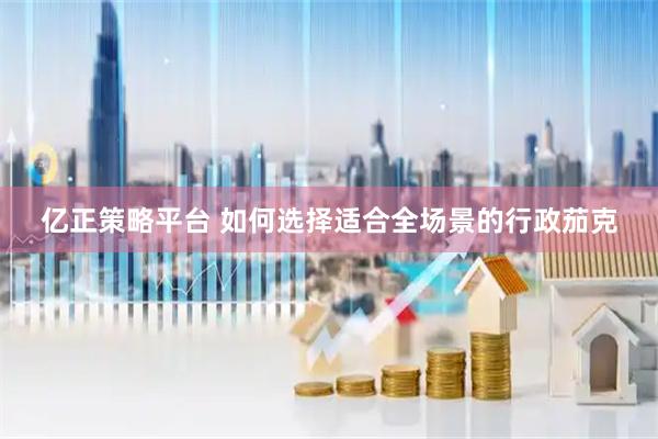 亿正策略平台 如何选择适合全场景的行政茄克