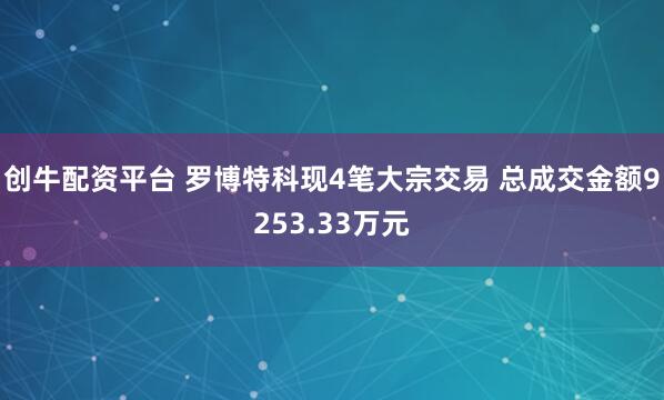 创牛配资平台 罗博特科现4笔大宗交易 总成交金额9253.33万元